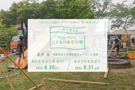 【荒天中止】こどものあそび場を一緒に考える｜あえるひろしま#05（8.30fri）+あそびをまなぼう（8.31sat）