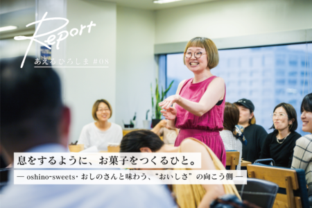 息をするように、お菓子をつくるひと。おしのさんと味わう、“おいしさ”の向こう側。｜ あえるひろしま#08イベントレポート