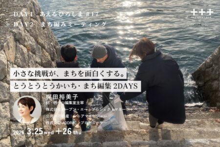 小さな挑戦が、まちを面白くする。｜とうとうとうかいち・まち編集2DAYS｜あえるひろしま#17+まち編みミーティング（3.25+26）